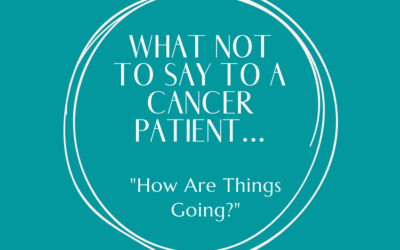 What Not to Say to a Cancer Patient – How Are Things Going?